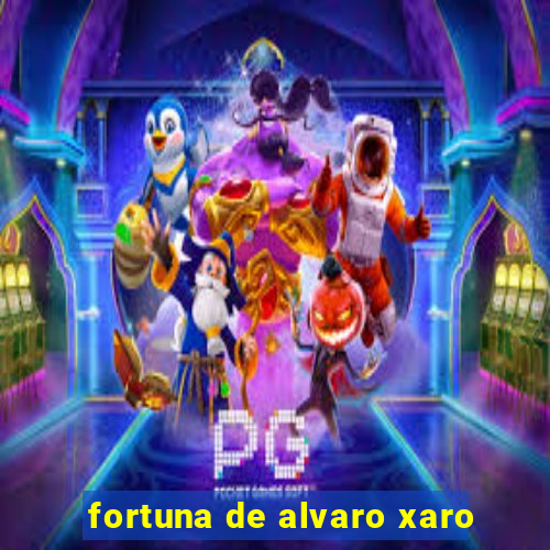 fortuna de alvaro xaro