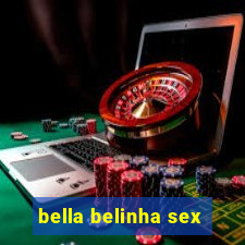 bella belinha sex