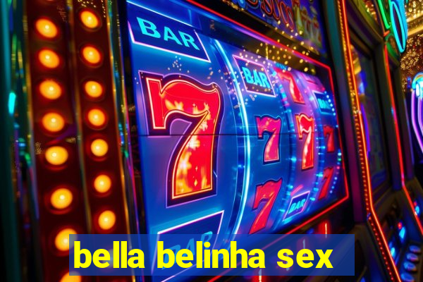 bella belinha sex