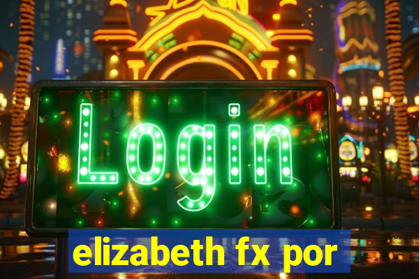 elizabeth fx por