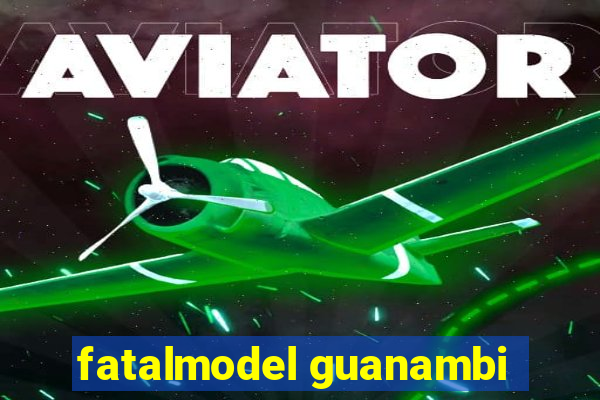 fatalmodel guanambi