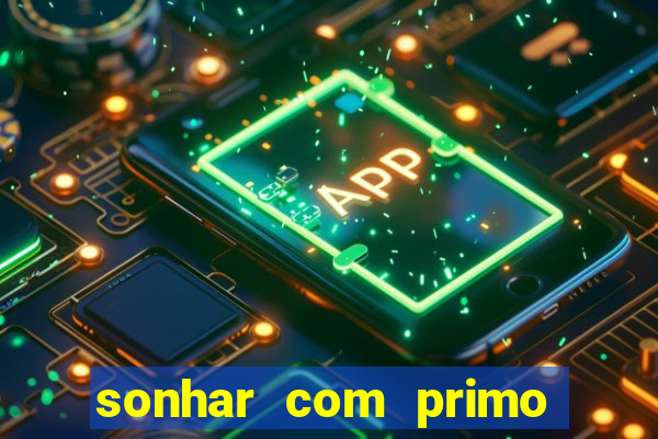 sonhar com primo jogo do bicho