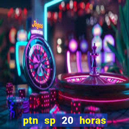 ptn sp 20 horas de hoje