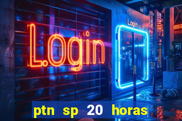 ptn sp 20 horas de hoje