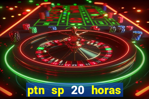 ptn sp 20 horas de hoje