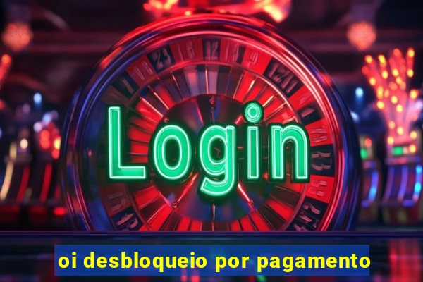 oi desbloqueio por pagamento