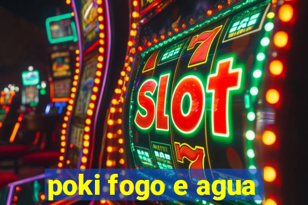 poki fogo e agua