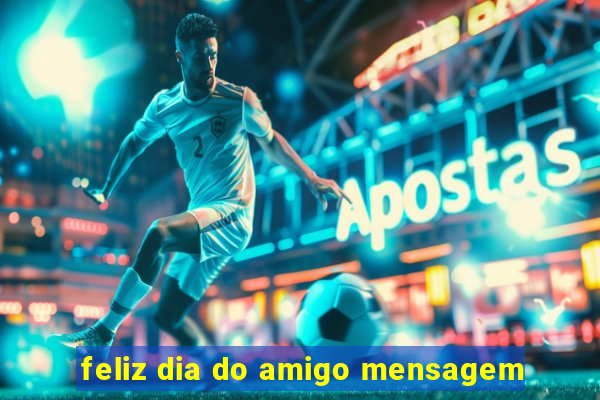 feliz dia do amigo mensagem