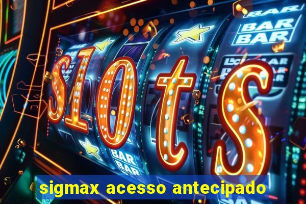 sigmax acesso antecipado