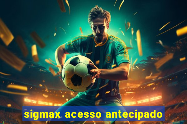 sigmax acesso antecipado