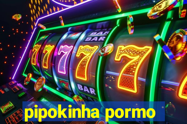 pipokinha pormo