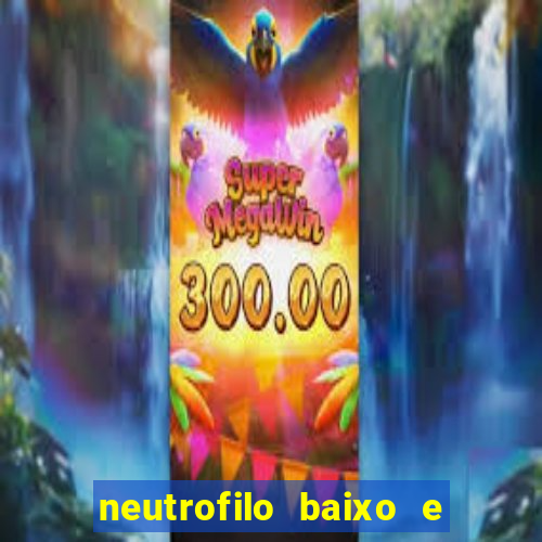 neutrofilo baixo e linfocito alto