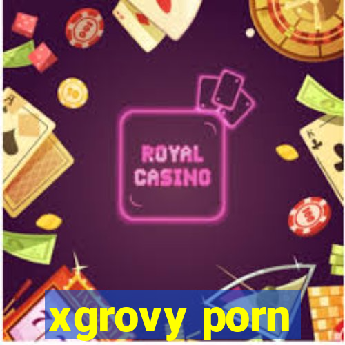 xgrovy porn