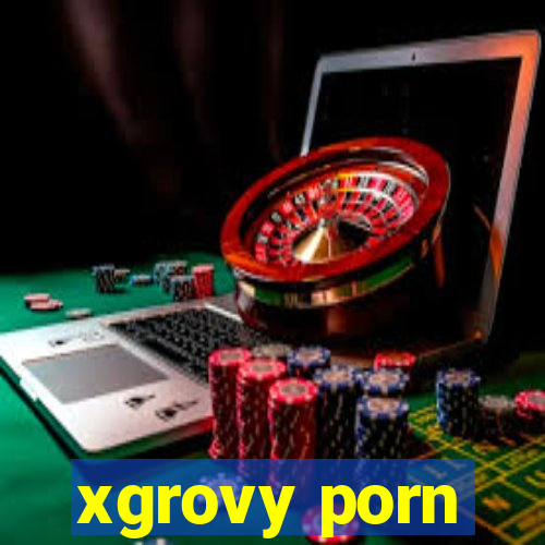 xgrovy porn