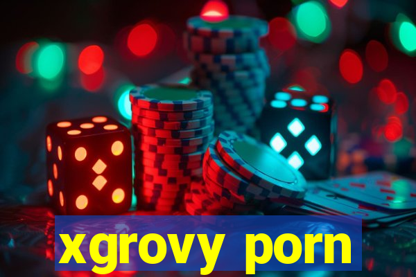 xgrovy porn