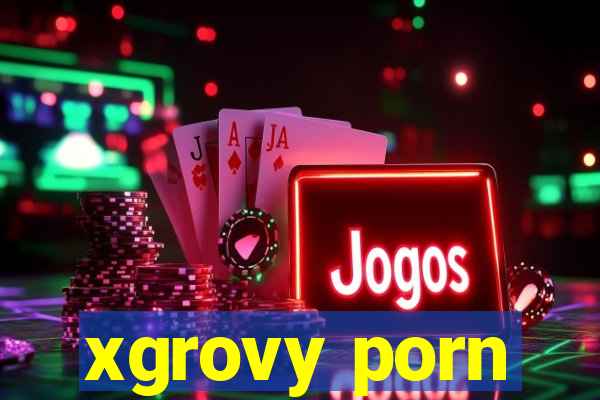 xgrovy porn