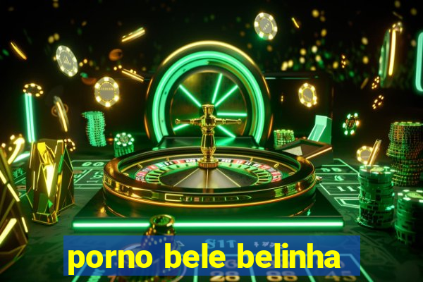 porno bele belinha