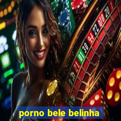 porno bele belinha