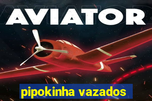 pipokinha vazados