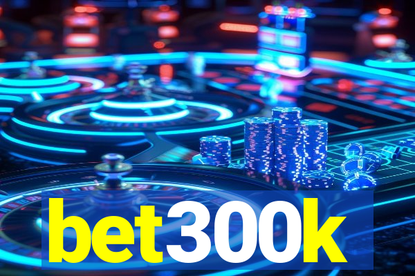 bet300k