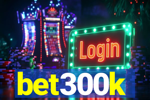 bet300k