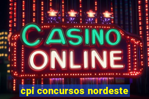 cpi concursos nordeste