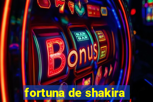 fortuna de shakira