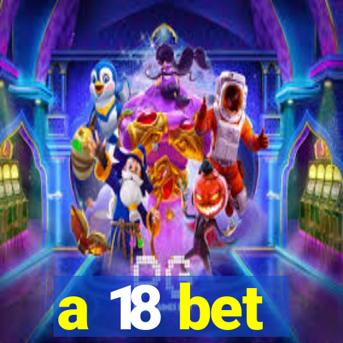 a 18 bet