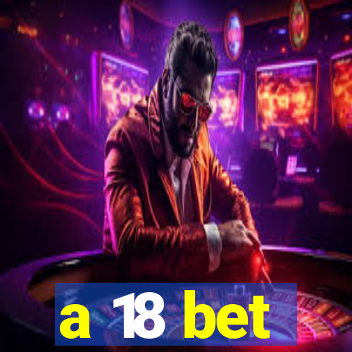 a 18 bet