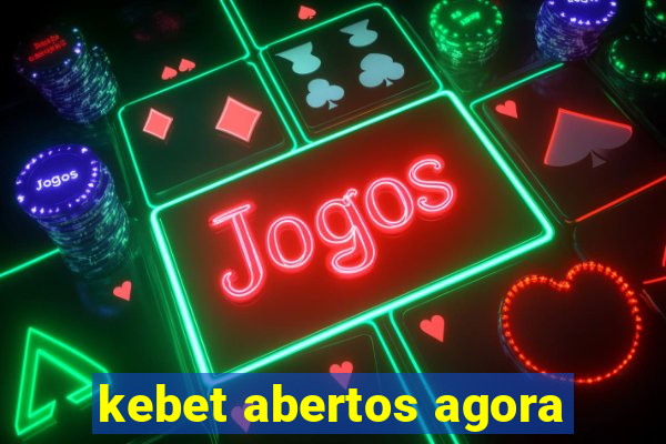 kebet abertos agora