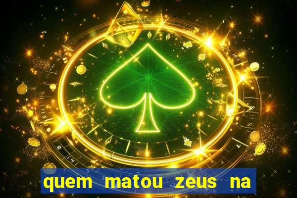 quem matou zeus na mitologia grega