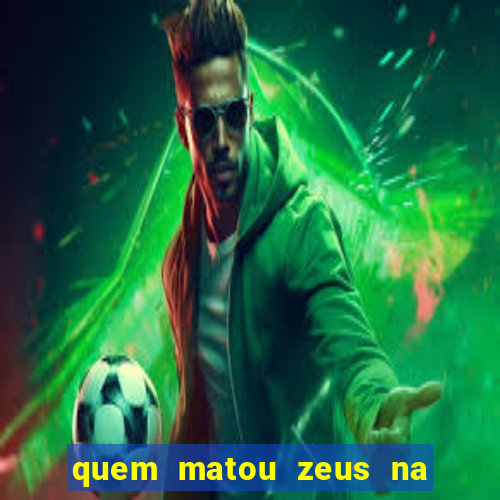 quem matou zeus na mitologia grega