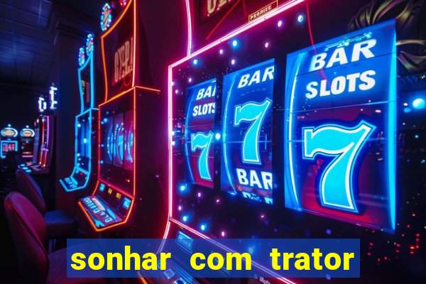 sonhar com trator que bicho jogar