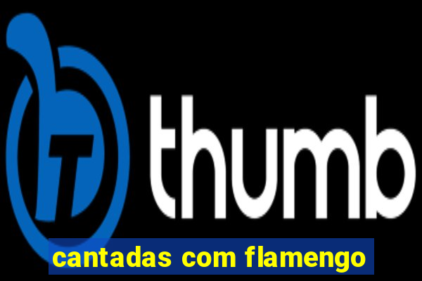 cantadas com flamengo