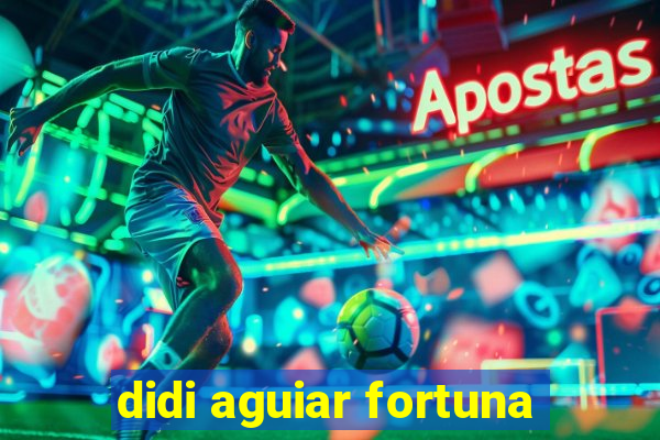 didi aguiar fortuna