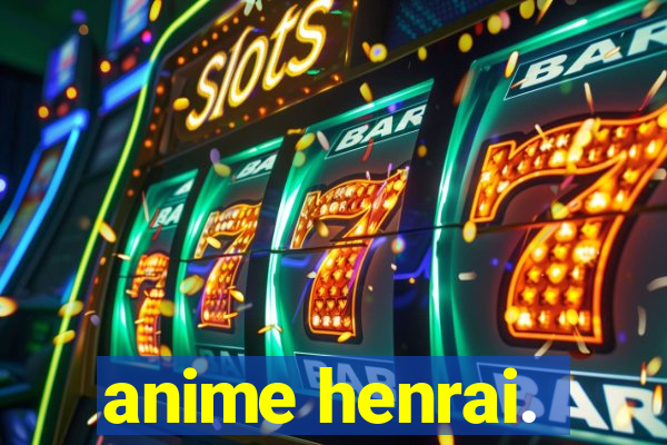 anime henrai.