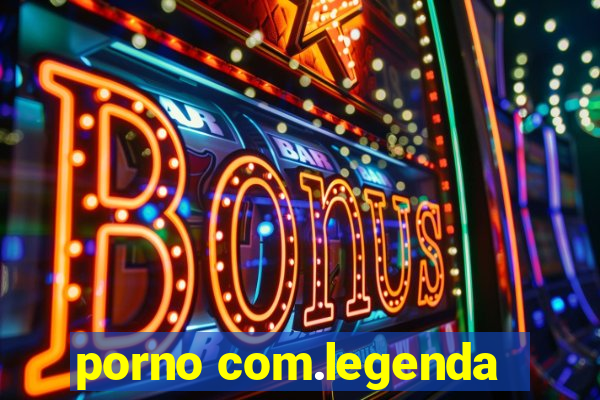 porno com.legenda