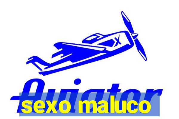 sexo maluco