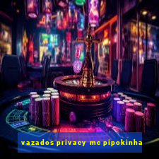 vazados privacy mc pipokinha