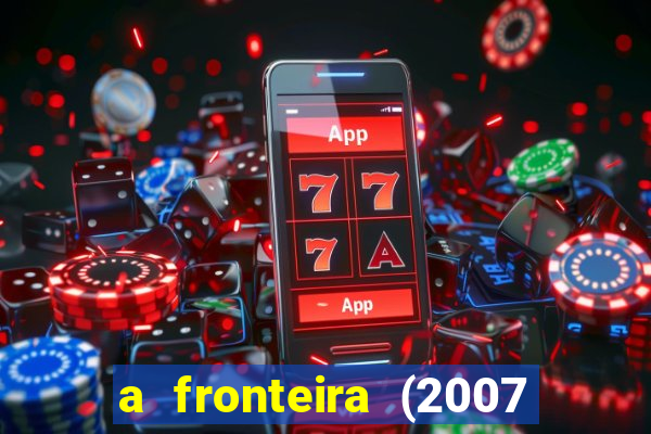 a fronteira (2007 filme completo download)