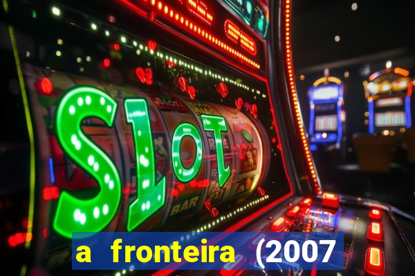 a fronteira (2007 filme completo download)