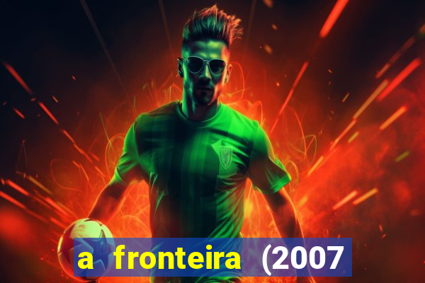 a fronteira (2007 filme completo download)