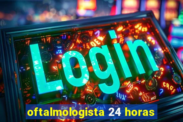 oftalmologista 24 horas