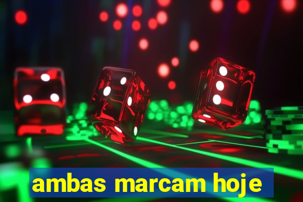 ambas marcam hoje