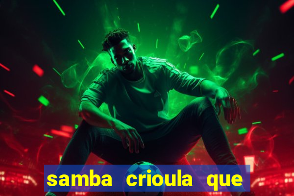 samba crioula que vem da bahia