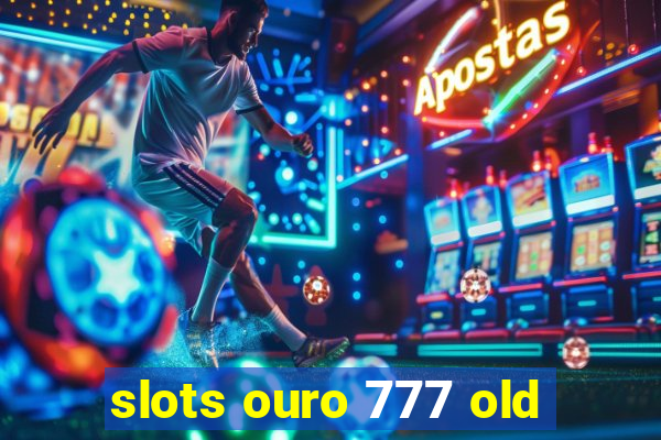 slots ouro 777 old