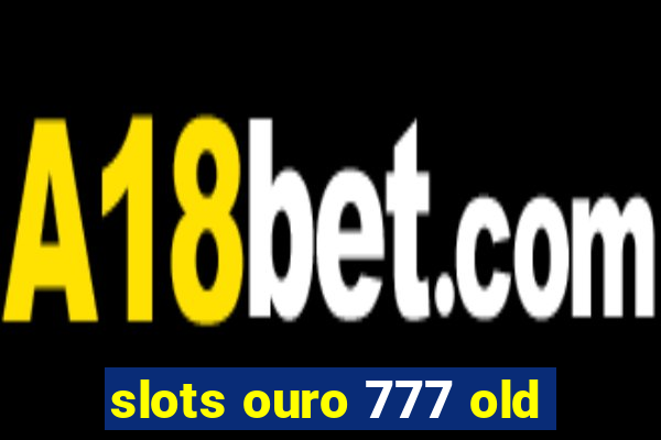 slots ouro 777 old