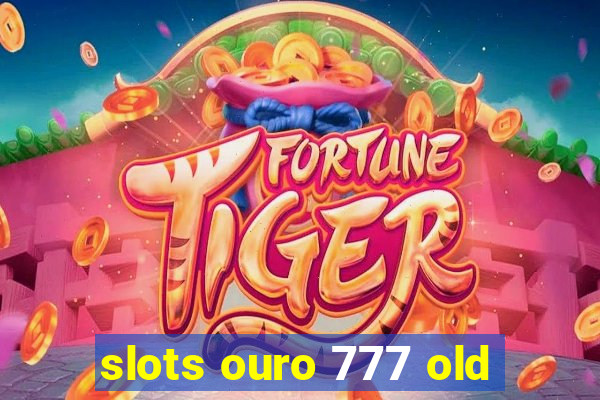 slots ouro 777 old