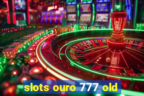 slots ouro 777 old