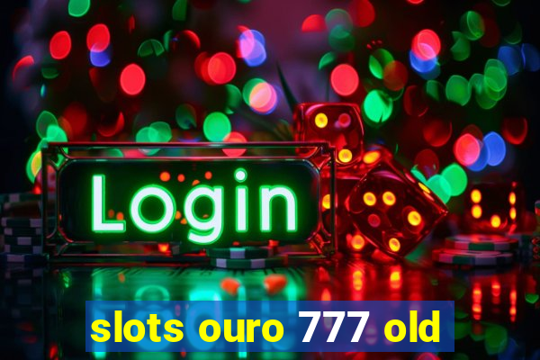 slots ouro 777 old